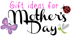 Mother’s Day Gift ideas