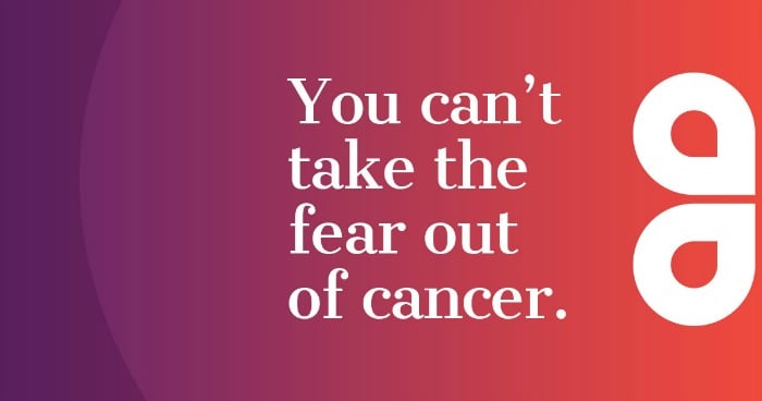 You can't take the fear out of cancer